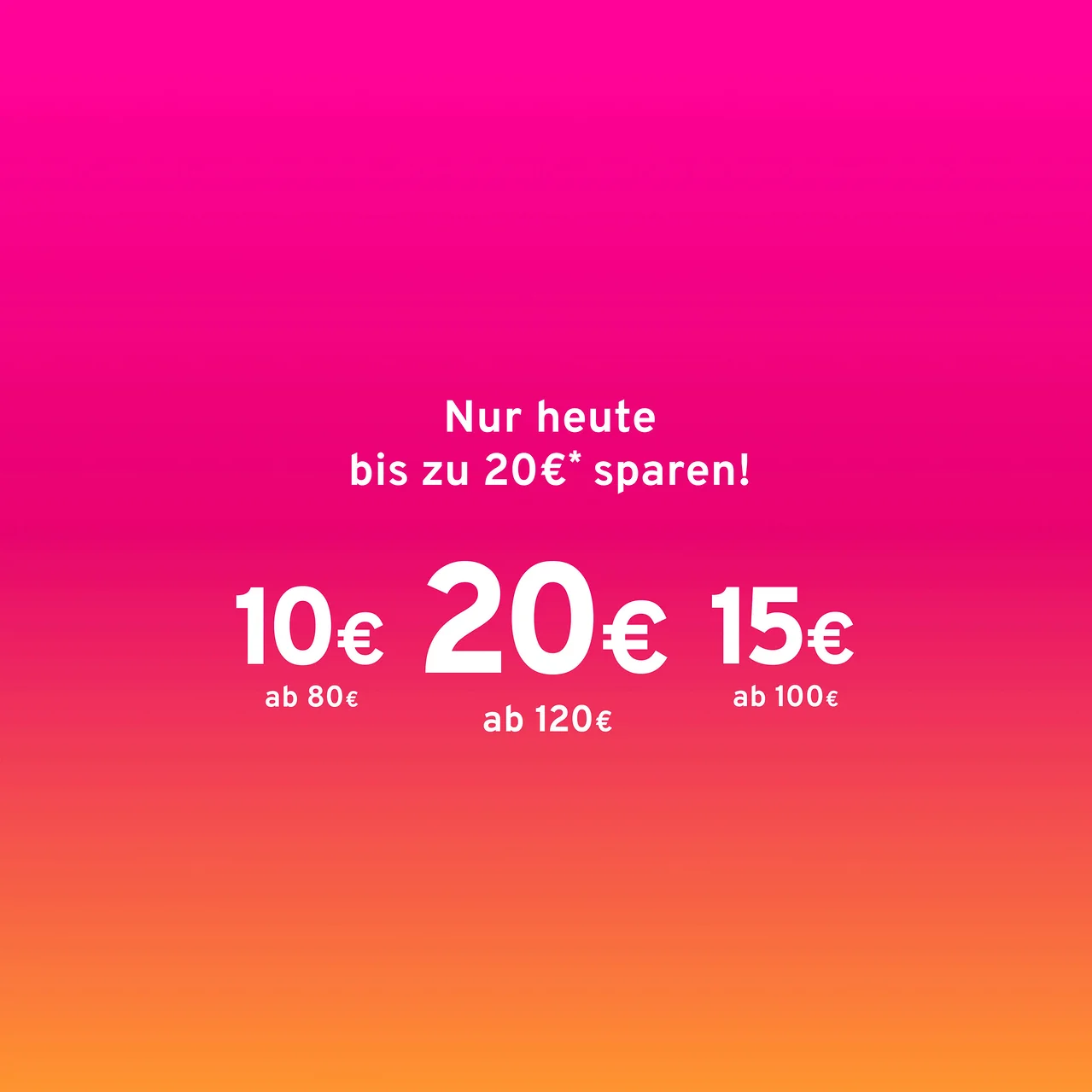 Promotion: Nur heute bis zu 20€* sparen! 10€ Rabatt ab 80€, 20€ Rabatt ab 120€, 15€ Rabatt ab 100€.