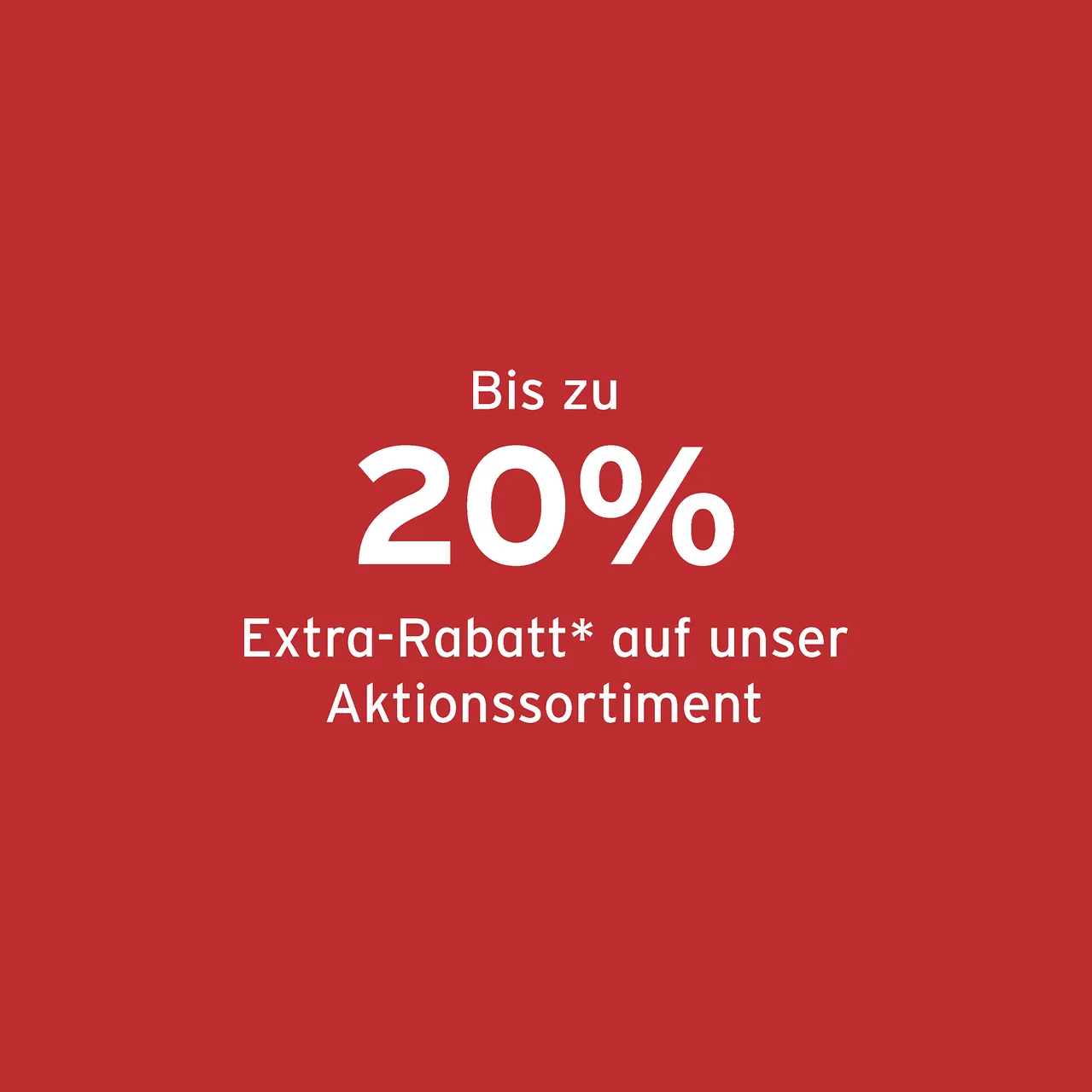 Bis zu 20% Extra-Rabatt* auf unser Aktionssortiment