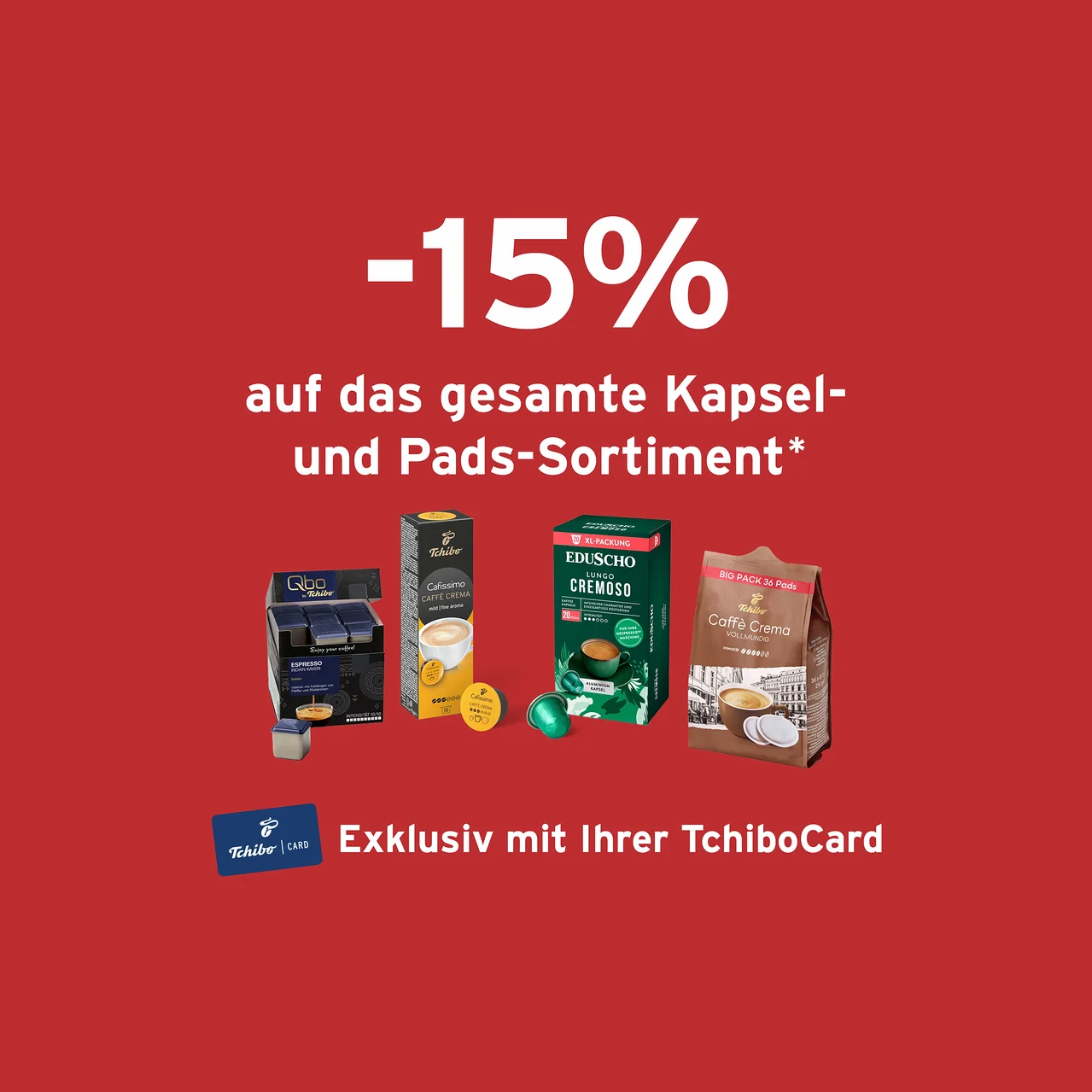Roter Hintergrund mit Text '-15% auf das gesamte Kapsel- und Pads-Sortiment*'. Darunter eine schwarze Packung Qbo Espresso Kapseln, eine gelbe Packung Tchibo Cafissimo Caffe Crema Kapseln, eine grüne Packung Eduscho Lungo Cremoso Kapseln und eine braune Packung Tchibo Caffè Crema Pads. Unten links eine TchiboCard mit dem Text 'Exklusiv mit Ihrer TchiboCard'.